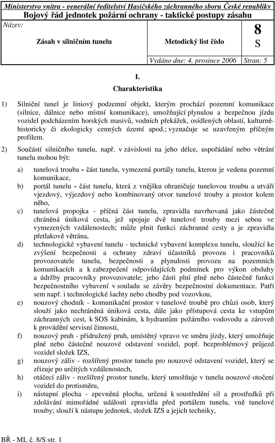 prosince 2006 Stran: 5 1) Silniční tunel je liniový podzemní objekt, kterým prochází pozemní komunikace (silnice, dálnice nebo místní komunikace), umožňující plynulou a bezpečnou jízdu vozidel