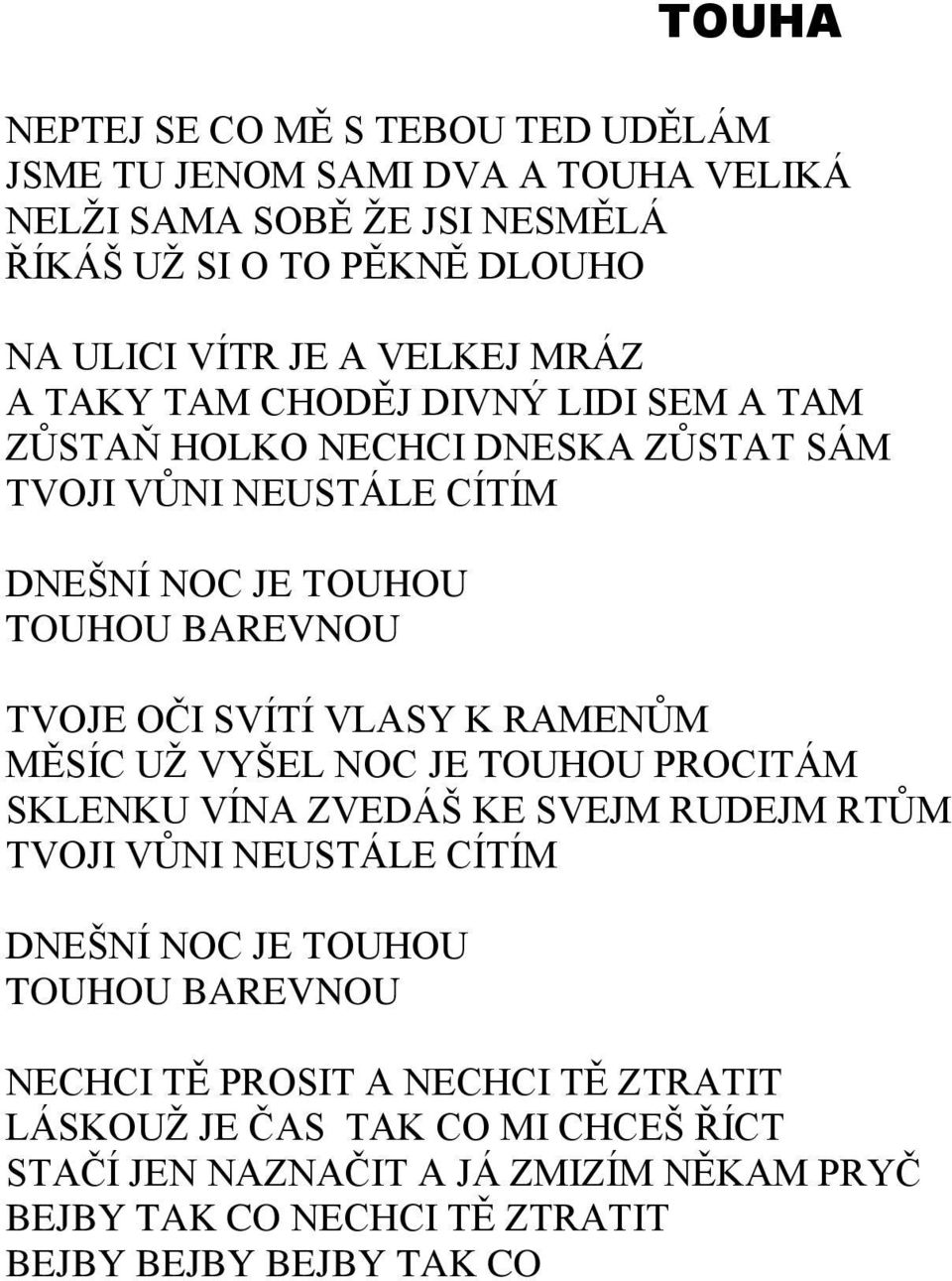 SVÍTÍ VLASY K RAMENŮM MĚSÍC UŽ VYŠEL NOC JE TOUHOU PROCITÁM SKLENKU VÍNA ZVEDÁŠ KE SVEJM RUDEJM RTŮM TVOJI VŮNI NEUSTÁLE CÍTÍM DNEŠNÍ NOC JE TOUHOU TOUHOU BAREVNOU