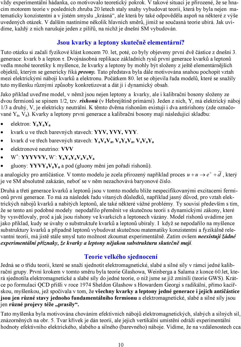 by také odpověděla aspoň na některé z výše uvedených otázek. V dalším nastíníme několik hlavních směrů, jimiž se současná teorie ubírá.