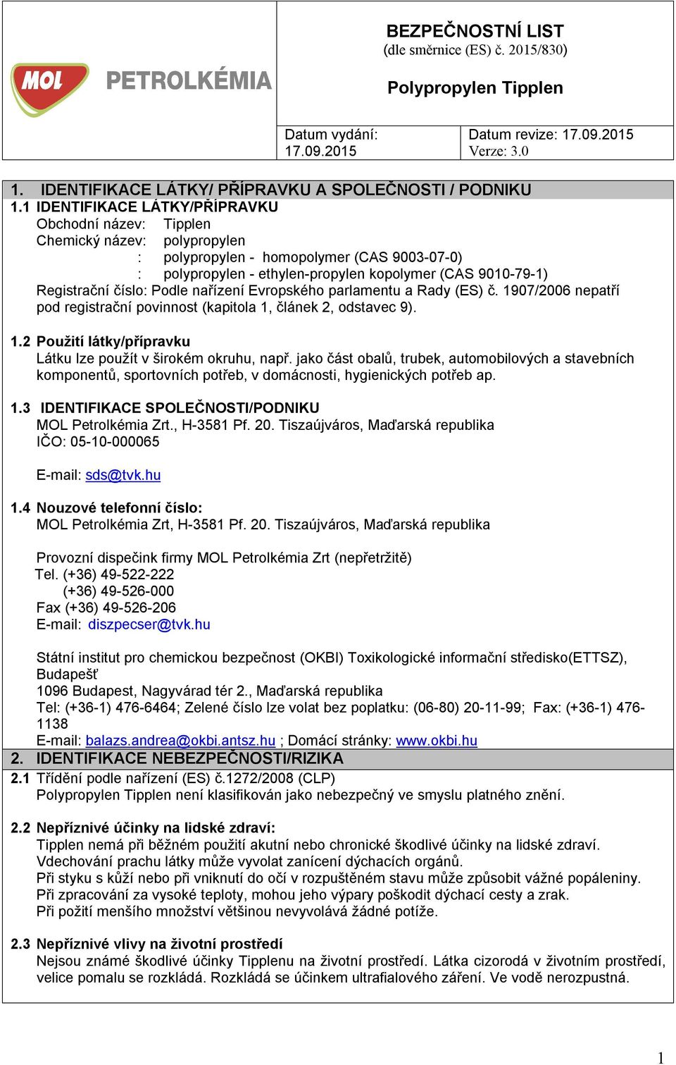 Registrační číslo: Podle nařízení Evropského parlamentu a Rady (ES) č. 1907/2006 nepatří pod registrační povinnost (kapitola 1, článek 2, odstavec 9). 1.2 Použití látky/přípravku Látku lze použít v širokém okruhu, např.