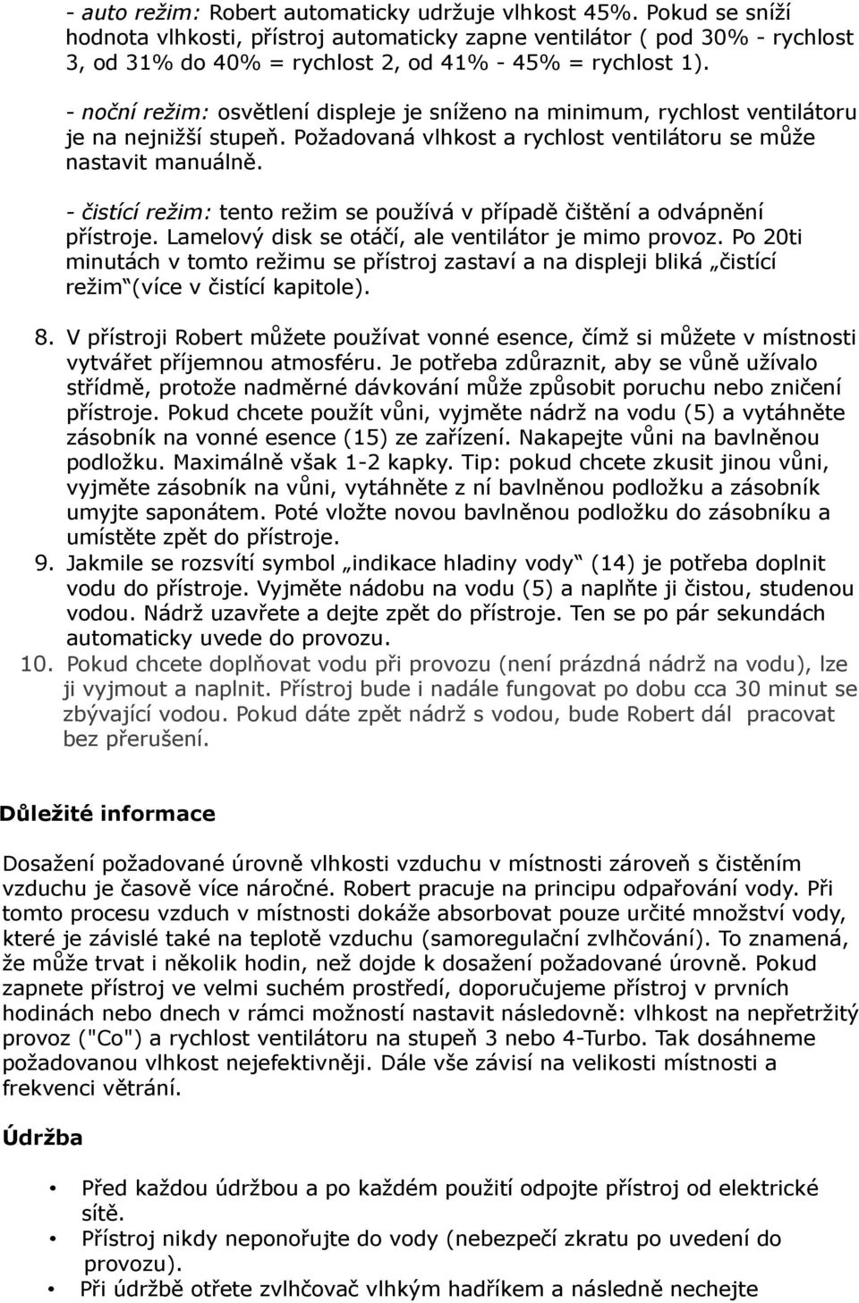 - noční režim: osvětlení displeje je sníženo na minimum, rychlost ventilátoru je na nejnižší stupeň. Požadovaná vlhkost a rychlost ventilátoru se může nastavit manuálně.