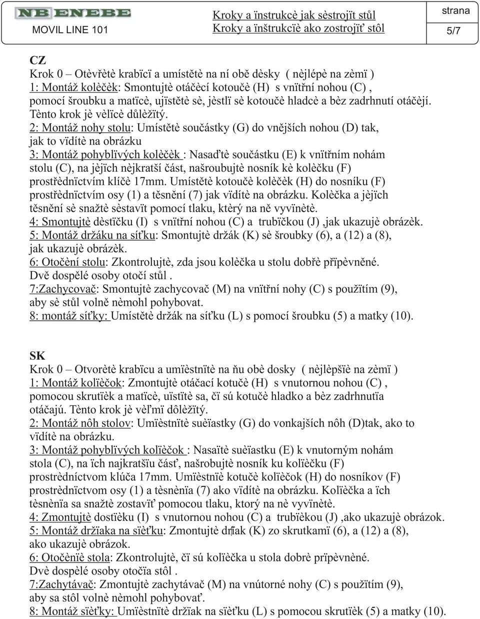 2: Montáž nohy stolu: Umístìte souèástky (G) do vnìjších nohou (D) tak, jak to vidíte na obrázku 3: Montáž pohyblivých koleèek : Nasaïte souèástku (E) k vnitøním nohám stolu (C), na jejich nejkratší