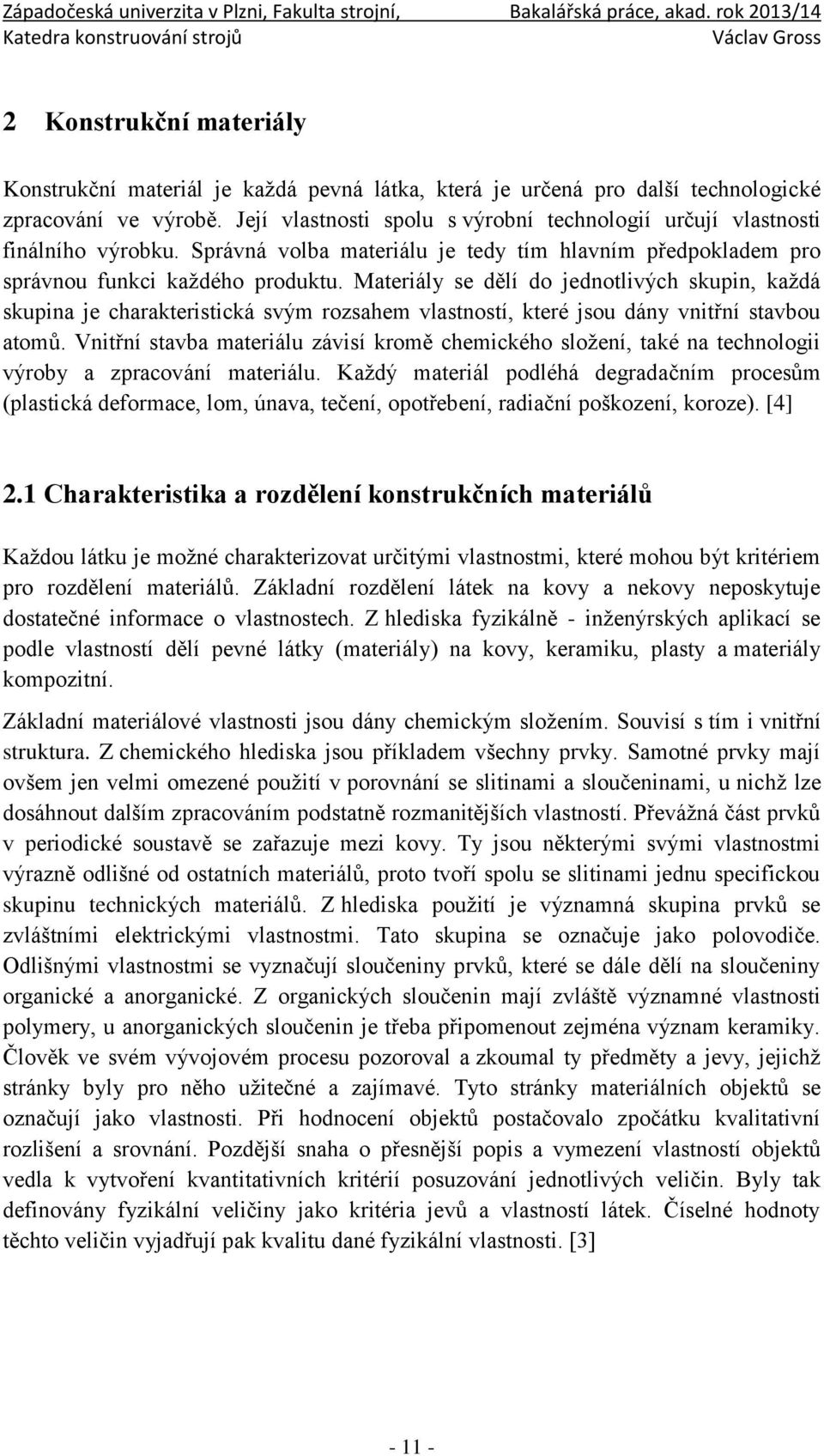 Materiály se dělí do jednotlivých skupin, každá skupina je charakteristická svým rozsahem vlastností, které jsou dány vnitřní stavbou atomů.