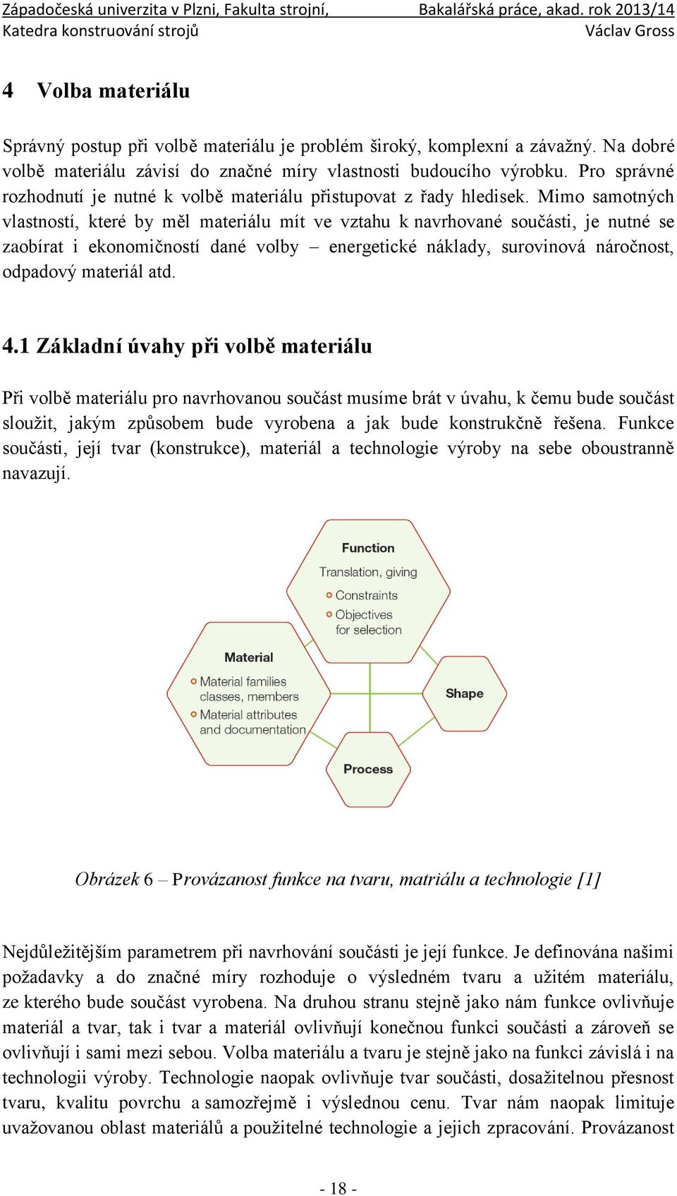 Mimo samotných vlastností, které by měl materiálu mít ve vztahu k navrhované součásti, je nutné se zaobírat i ekonomičností dané volby energetické náklady, surovinová náročnost, odpadový materiál atd.