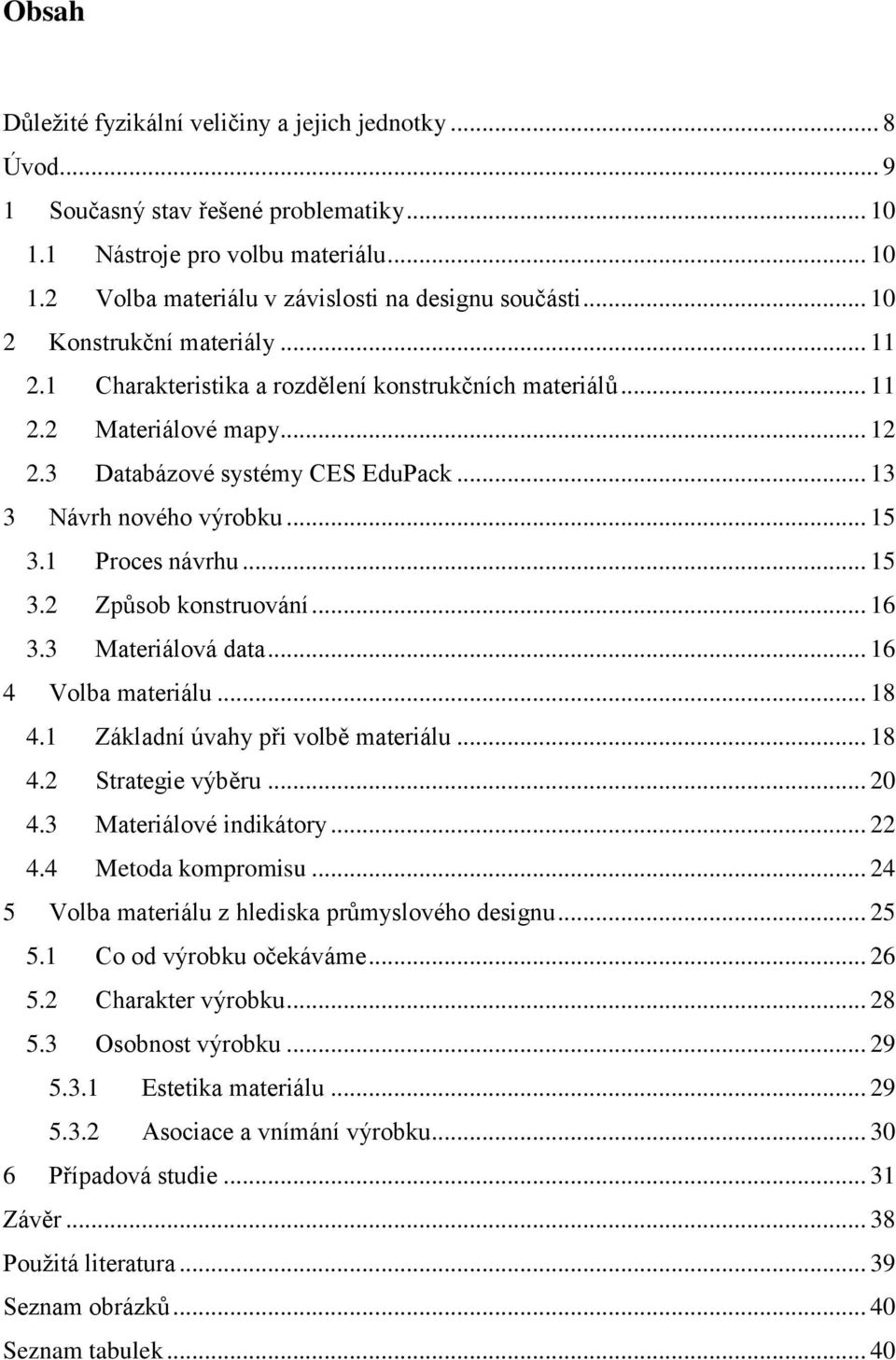 1 Proces návrhu... 15 3.2 Způsob konstruování... 16 3.3 Materiálová data... 16 4 Volba materiálu... 18 4.1 Základní úvahy při volbě materiálu... 18 4.2 Strategie výběru... 20 4.