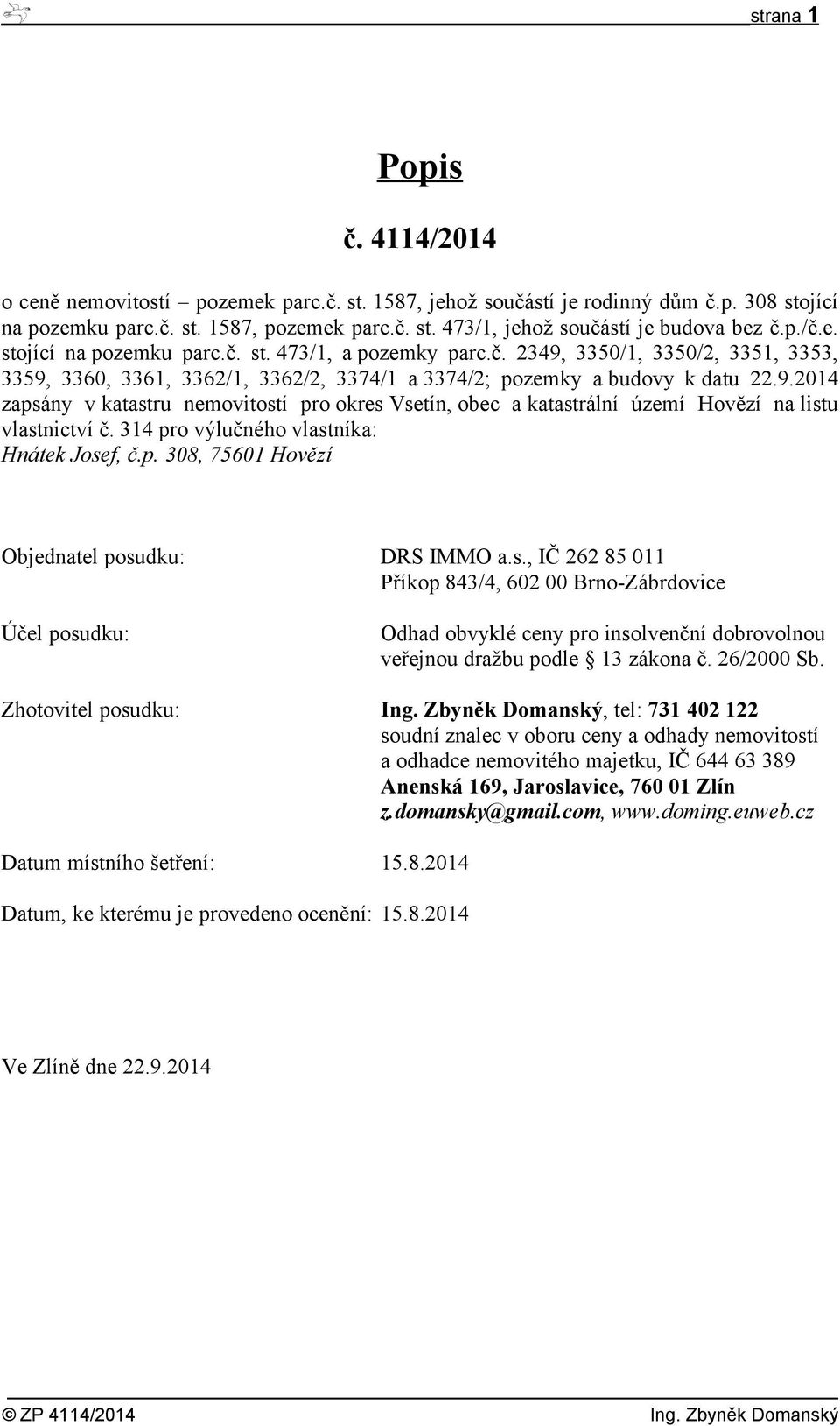 314 pro výlučného vlastníka: Hnátek Josef, č.p. 308, 75601 Hovězí Objednatel posudku: DRS IMMO a.s., IČ 262 85 011 Příkop 843/4, 602 00 Brno-Zábrdovice Účel posudku: Odhad obvyklé ceny pro insolvenční dobrovolnou veřejnou dražbu podle 13 zákona č.