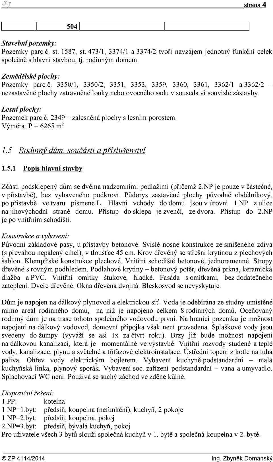 Lesní plochy: Pozemek parc.č. 2349 zalesněná plochy s lesním porostem. Výměra: P = 6265 m 2 1.5 Rodinný dům, součásti a příslušenství 1.5.1 Popis hlavní stavby Zčásti podsklepený dům se dvěma nadzemními podlažími (přičemž 2.