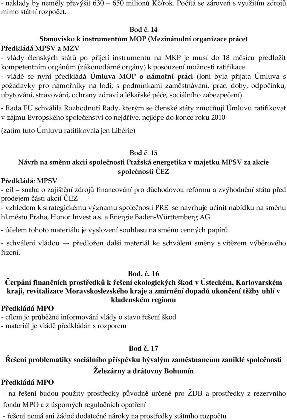 (zákonodárné orgány) k posouzení možnosti ratifikace - vládě se nyní předkládá Úmluva MOP o námořní práci (loni byla přijata Úmluva s požadavky pro námořníky na lodi, s podmínkami zaměstnávání, prac.