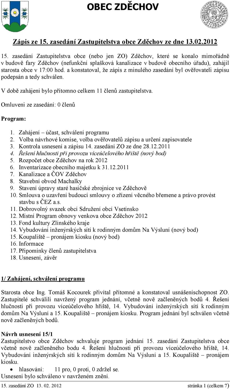 a konstatoval, že zápis z minulého zasedání byl ověřovateli zápisu podepsán a tedy schválen. V době zahájení bylo přítomno celkem 11 členů zastupitelstva. Omluveni ze zasedání: 0 členů Program: 1.