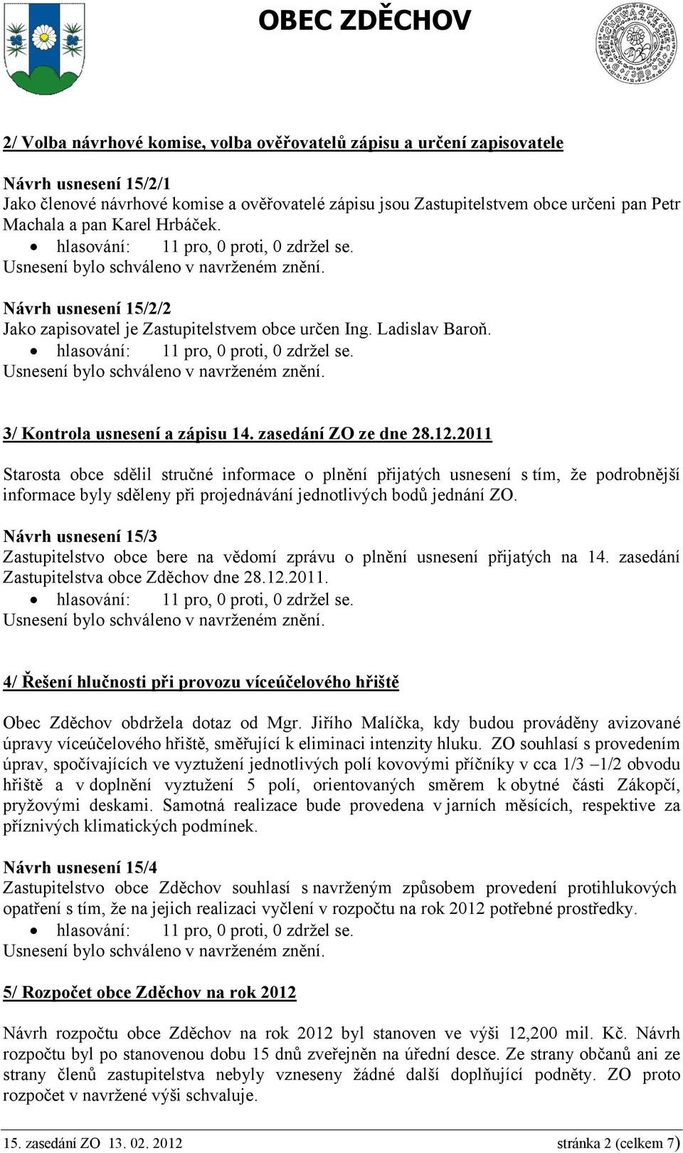 2011 Starosta obce sdělil stručné informace o plnění přijatých usnesení s tím, že podrobnější informace byly sděleny při projednávání jednotlivých bodů jednání ZO.