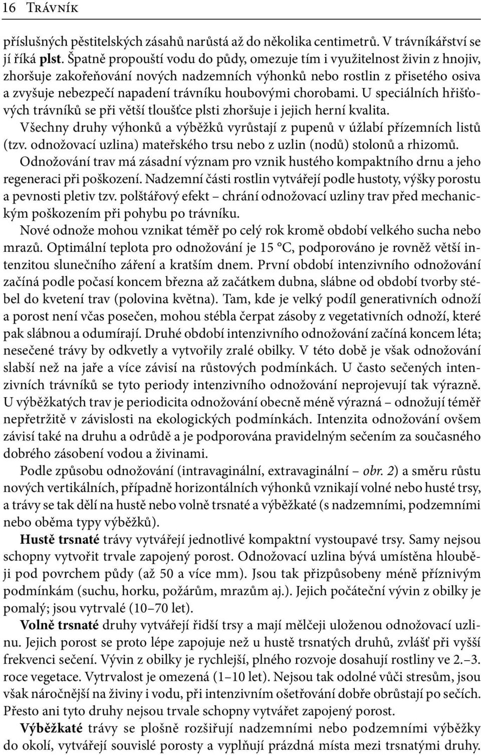 houbovými chorobami. U speciálních hřišťových trávníků se při větší tloušťce plsti zhoršuje i jejich herní kvalita. Všechny druhy výhonků a výběžků vyrůstají z pupenů v úžlabí přízemních listů (tzv.