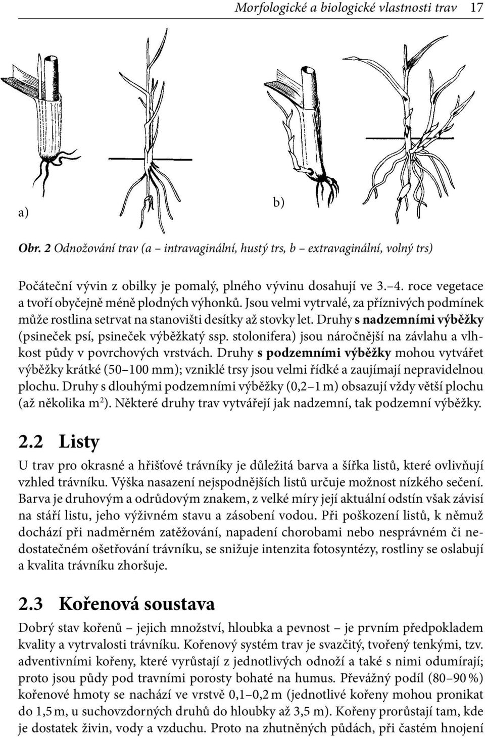 Druhy s nadzemními výběžky (psineček psí, psineček výběžkatý ssp. stolonifera) jsou náročnější na závlahu a vlhkost půdy v povrchových vrstvách.