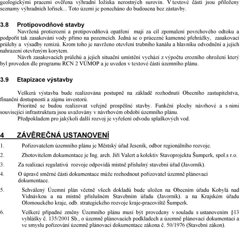 Jedná se o průcezné kamenné přehrážky, zasakovací průlehy a výsadby remízů. Krom toho je navrženo otevření trubního kanálu a hlavníku odvodnění a jejich nahrazení otevřeným korytem.