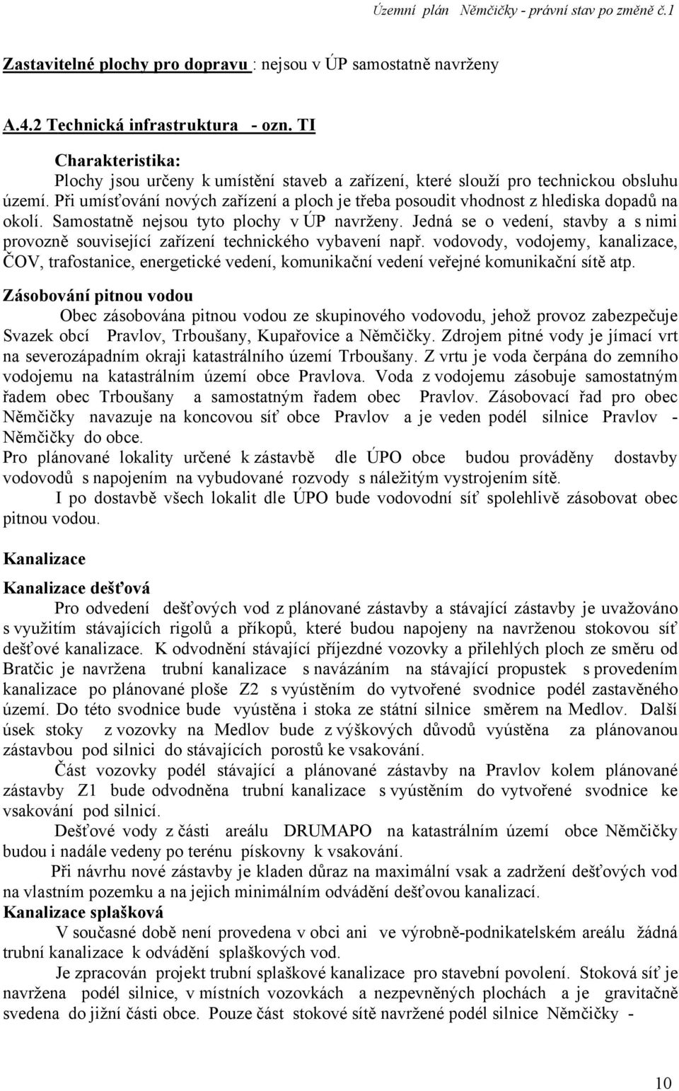 Při umísťování nových zařízení a ploch je třeba posoudit vhodnost z hlediska dopadů na okolí. Samostatně nejsou tyto plochy v ÚP navrženy.