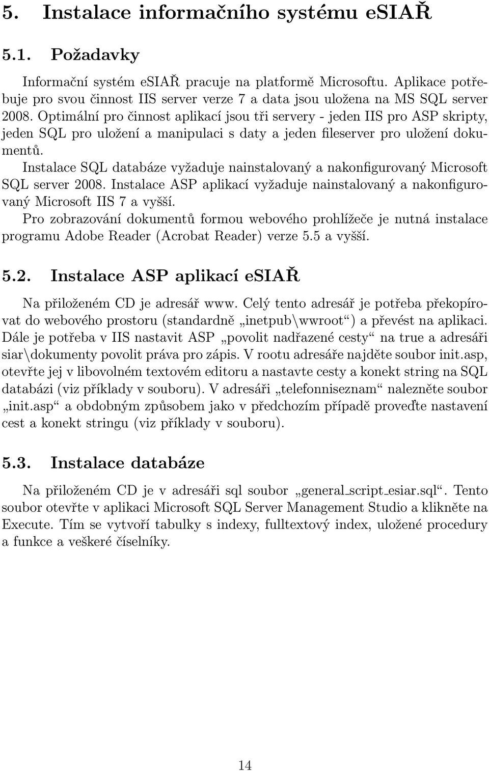 Optimální pro činnost aplikací jsou tři servery - jeden IIS pro ASP skripty, jeden SQL pro uložení a manipulaci s daty a jeden fileserver pro uložení dokumentů.