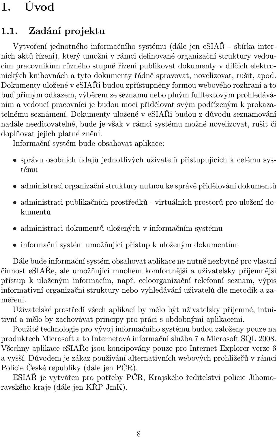 Dokumenty uložené v esiaři budou zpřístupněny formou webového rozhraní a to buď přímým odkazem, výběrem ze seznamu nebo plným fulltextovým prohledáváním a vedoucí pracovníci je budou moci přidělovat