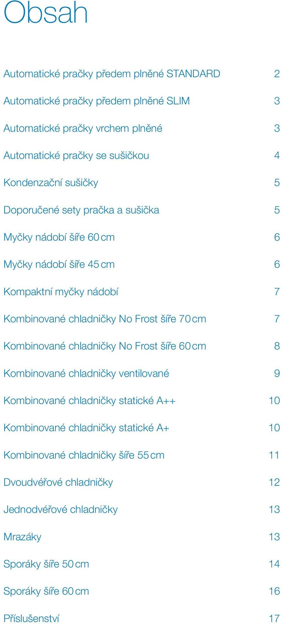 Frost šíře 70 cm 7 Kombinované chladničky No Frost šíře 60 cm 8 Kombinované chladničky ventilované 9 Kombinované chladničky statické A++ 10 Kombinované chladničky