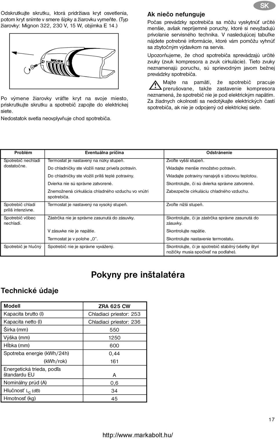 SK Ak niečo nefunguje Počas prevádzky spotrebiča sa môžu vyskytnúť určité menšie, avšak nepríjemné poruchy, ktoré si nevyžadujú privolanie servisného technika.