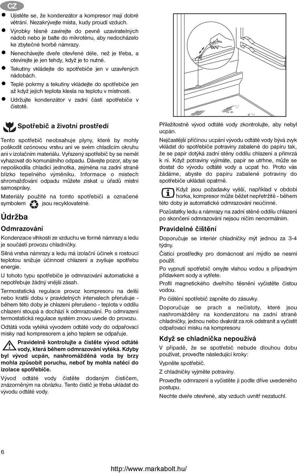 Nenechávejte dveře otevřené déle, než je třeba, a otevírejte je jen tehdy, když je to nutné. Tekutiny vkládejte do spotřebiče jen v uzavřených nádobách.