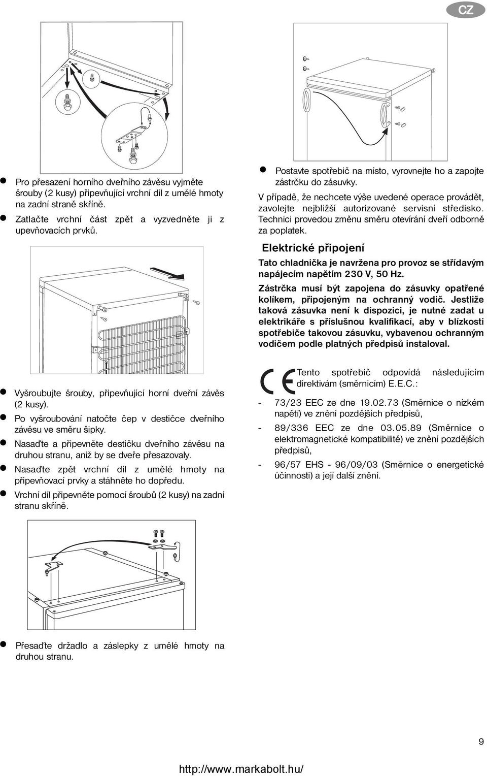 Technici provedou změnu směru otevírání dveří odborně za poplatek. Elektrické připojení Tato chladnička je navržena pro provoz se střídavým napájecím napětím 230 V, 50 Hz.
