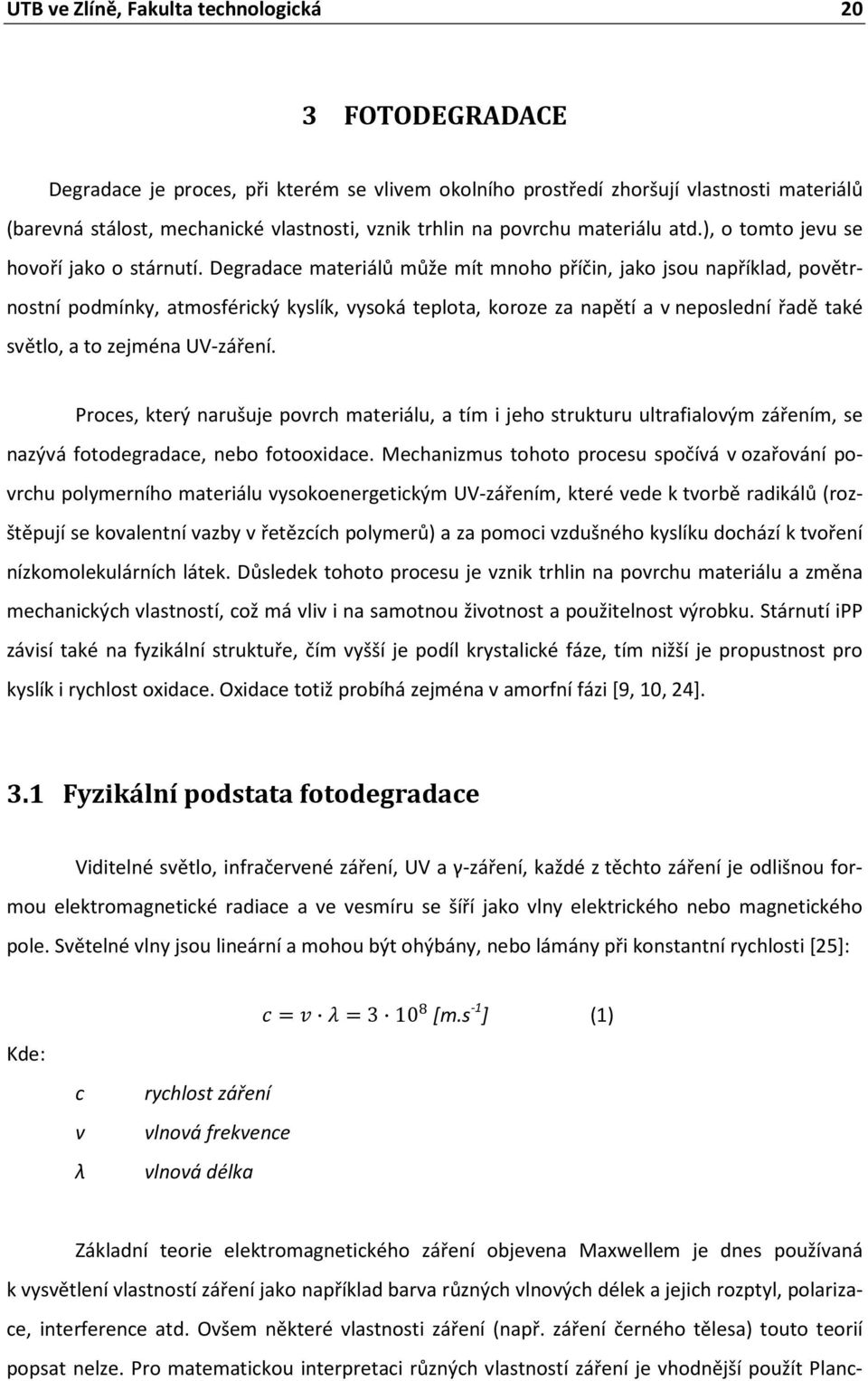 Degradace materiálů může mít mnoho příčin, jako jsou například, povětrnostní podmínky, atmosférický kyslík, vysoká teplota, koroze za napětí a v neposlední řadě také světlo, a to zejména UV-záření.