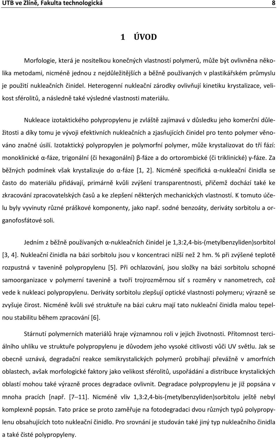 Nukleace izotaktického polypropylenu je zvláště zajímavá v důsledku jeho komerční důležitosti a díky tomu je vývoji efektivních nukleačních a zjasňujících činidel pro tento polymer věnováno značné