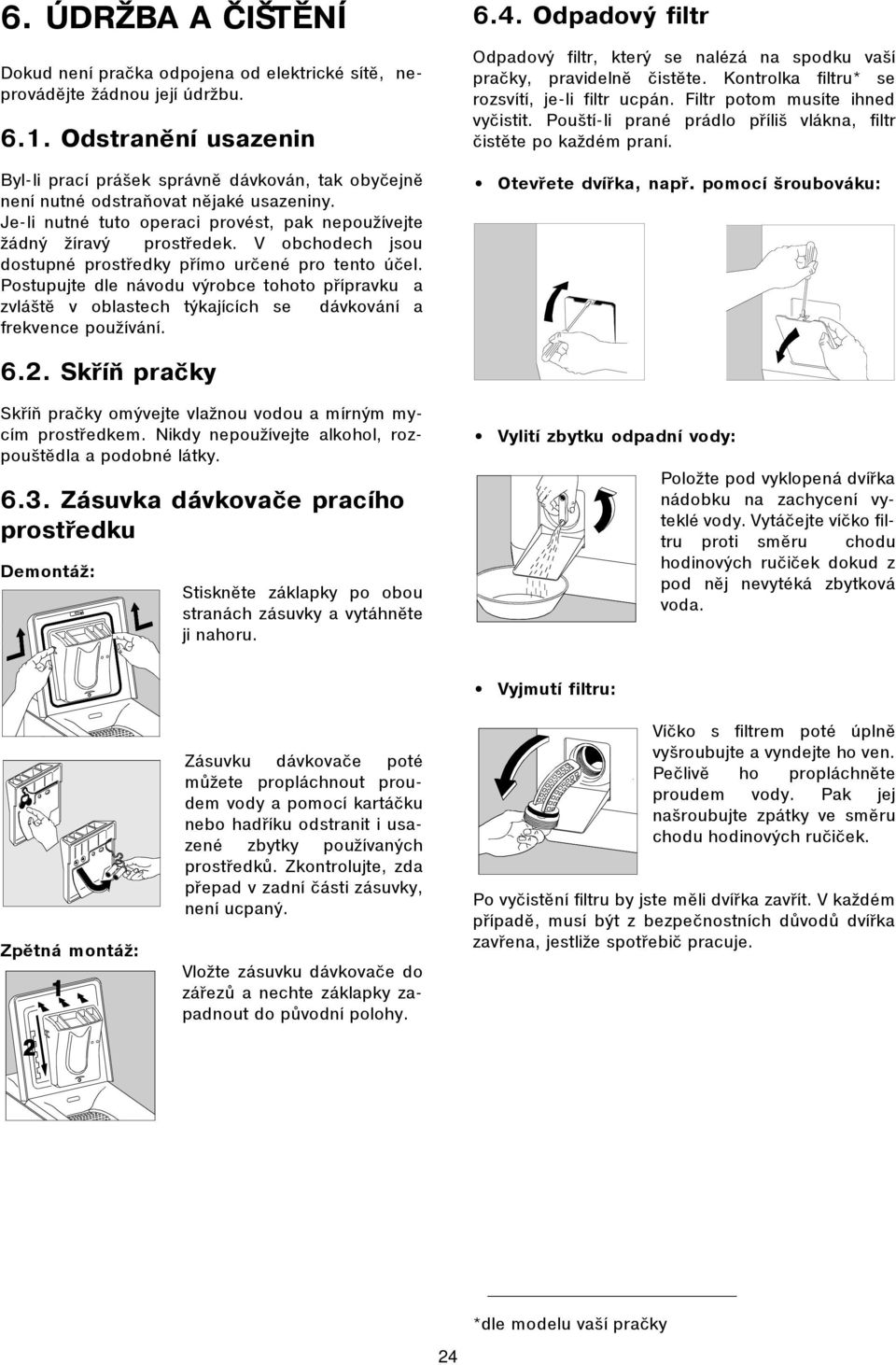 V obchodech jsou dostupné prostøedky pøímo urèené pro tento úèel. Postupujte dle návodu výrobce tohoto pøípravku a zvláštì v oblastech týkajících se dávkování a frekvence používání. 6.4.