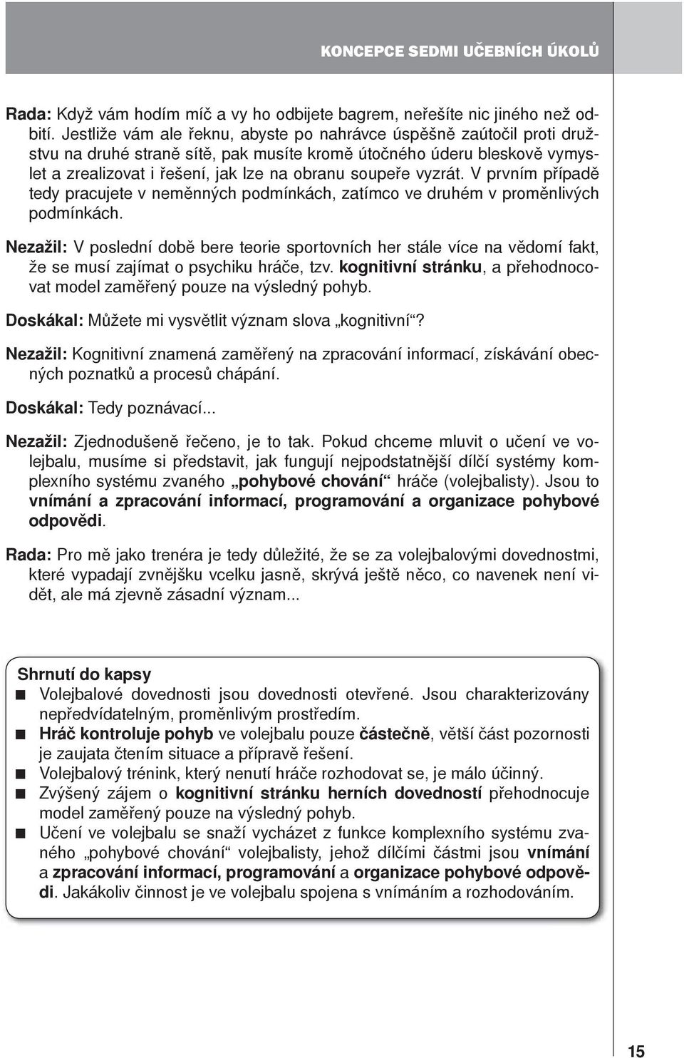 vyzrát. V prvním případě tedy pracujete v neměnných podmínkách, zatímco ve druhém v proměnlivých podmínkách.