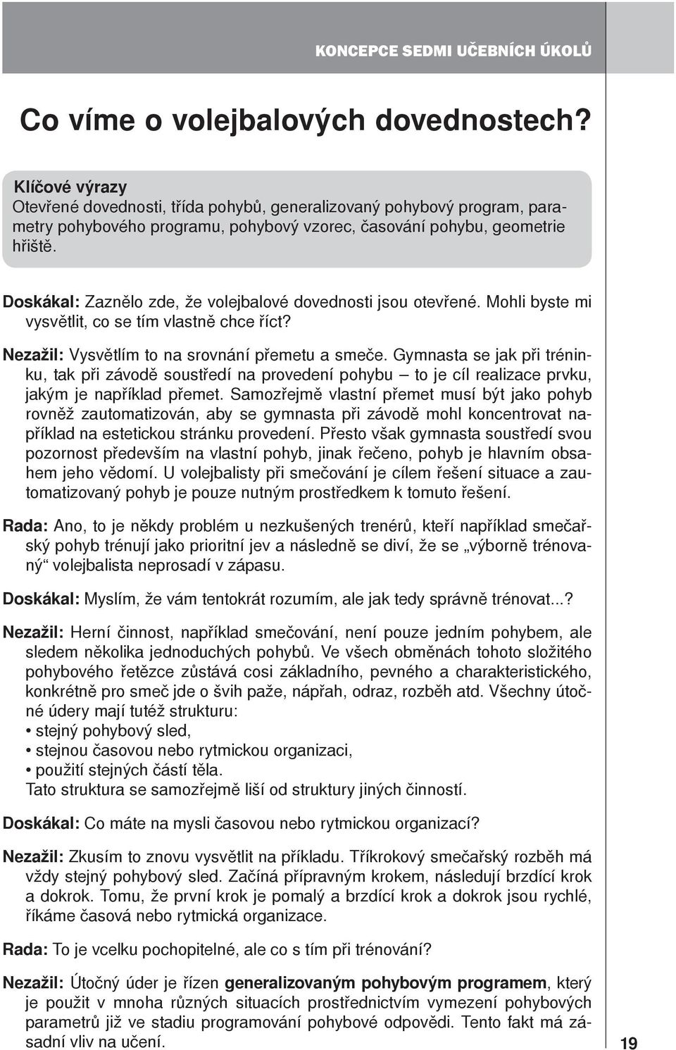 Doskákal: Zaznělo zde, že volejbalové dovednosti jsou otevřené. Mohli byste mi vysvětlit, co se tím vlastně chce říct? Nezažil: Vysvětlím to na srovnání přemetu a smeče.