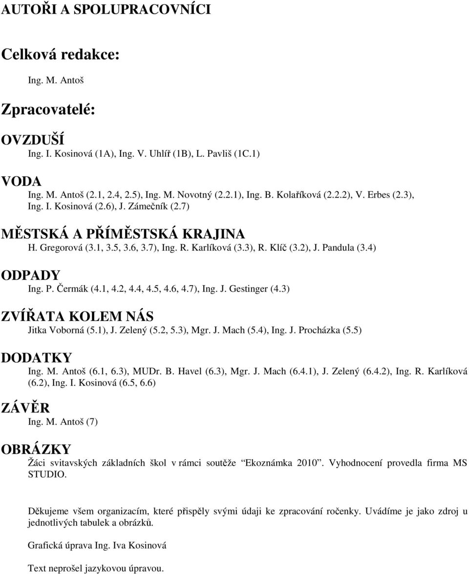 4) ODPADY Ing. P. Čermák (4.1, 4.2, 4.4, 4.5, 4.6, 4.7), Ing. J. Gestinger (4.3) ZVÍŘATA KOLEM NÁS Jitka Voborná (5.1), J. Zelený (5.2, 5.3), Mgr. J. Mach (5.4), Ing. J. Procházka (5.5) DODATKY Ing.