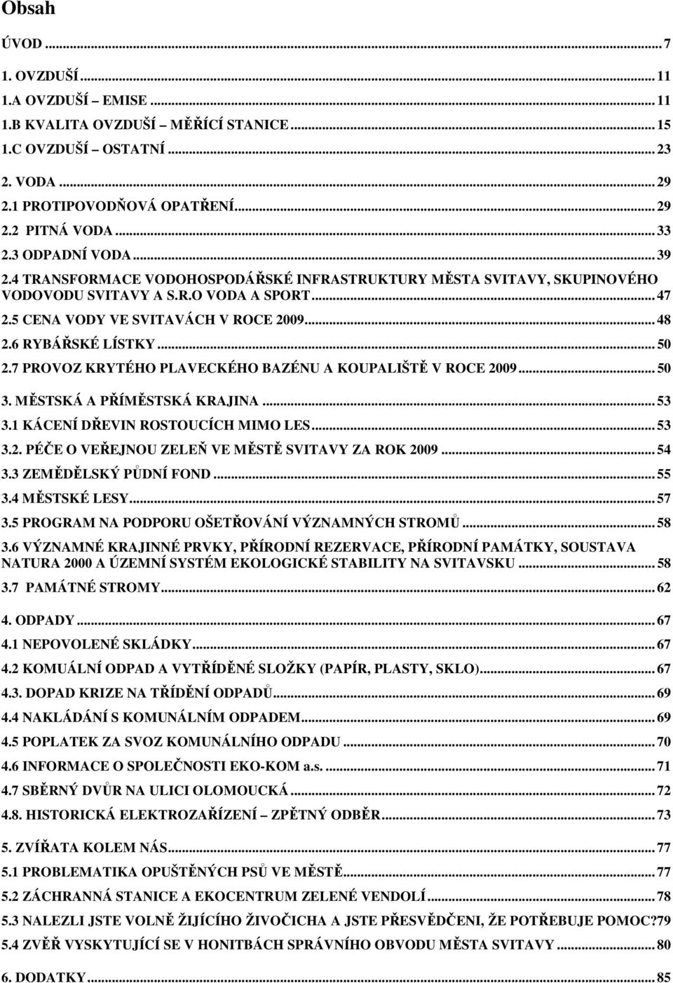 6 RYBÁŘSKÉ LÍSTKY... 50 2.7 PROVOZ KRYTÉHO PLAVECKÉHO BAZÉNU A KOUPALIŠTĚ V ROCE 2009... 50 3. MĚSTSKÁ A PŘÍMĚSTSKÁ KRAJINA... 53 3.1 KÁCENÍ DŘEVIN ROSTOUCÍCH MIMO LES... 53 3.2. PÉČE O VEŘEJNOU ZELEŇ VE MĚSTĚ SVITAVY ZA ROK 2009.