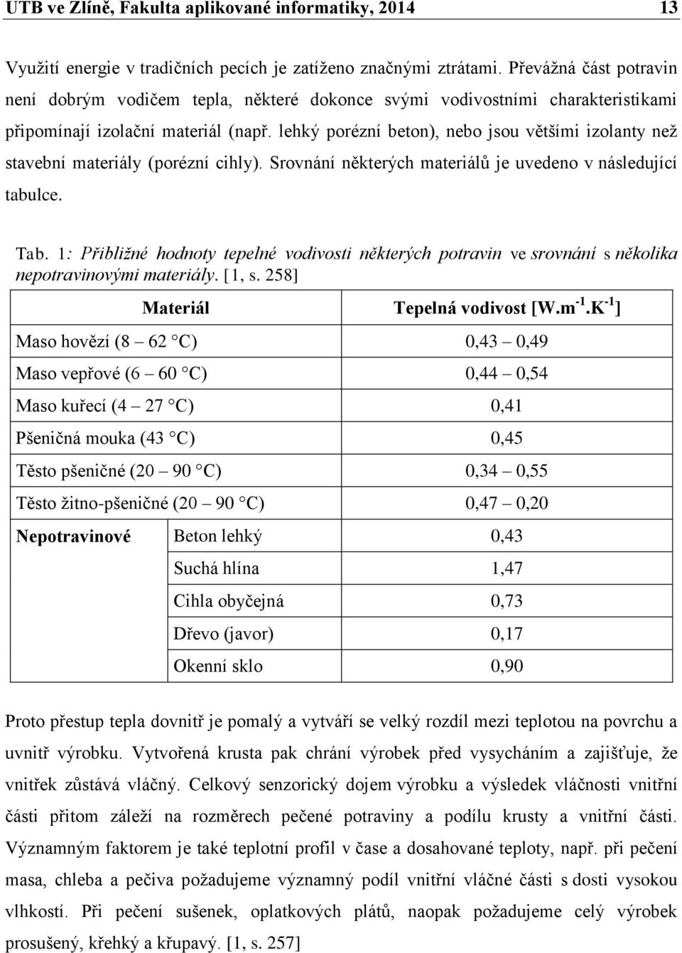 lehký porézní beton), nebo jsou většími izolanty než stavební materiály (porézní cihly). Srovnání některých materiálů je uvedeno v následující tabulce. Tab.