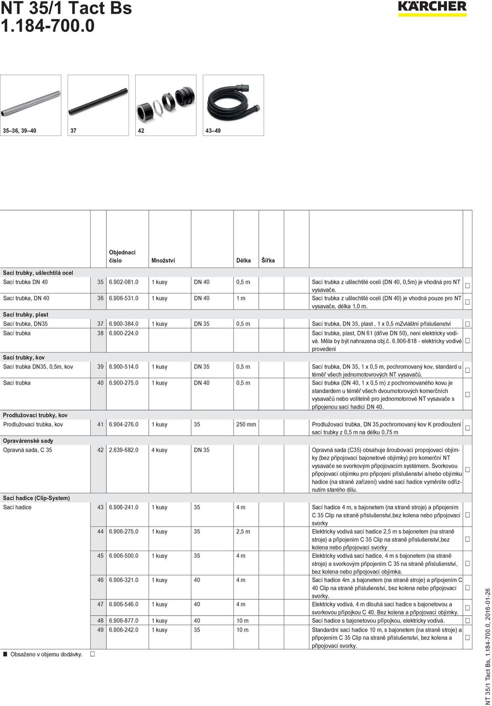 0 1 kusy DN 35 0,5 m Sací trubka, DN 35, plast, 1 x 0,5 mzvláštní příslušenství Sací trubka 38 6.900-224.0 Sací trubka, plast, DN 61 (dříve DN 50), není elektricky vodivá. Měla by být nahrazena obj.č.