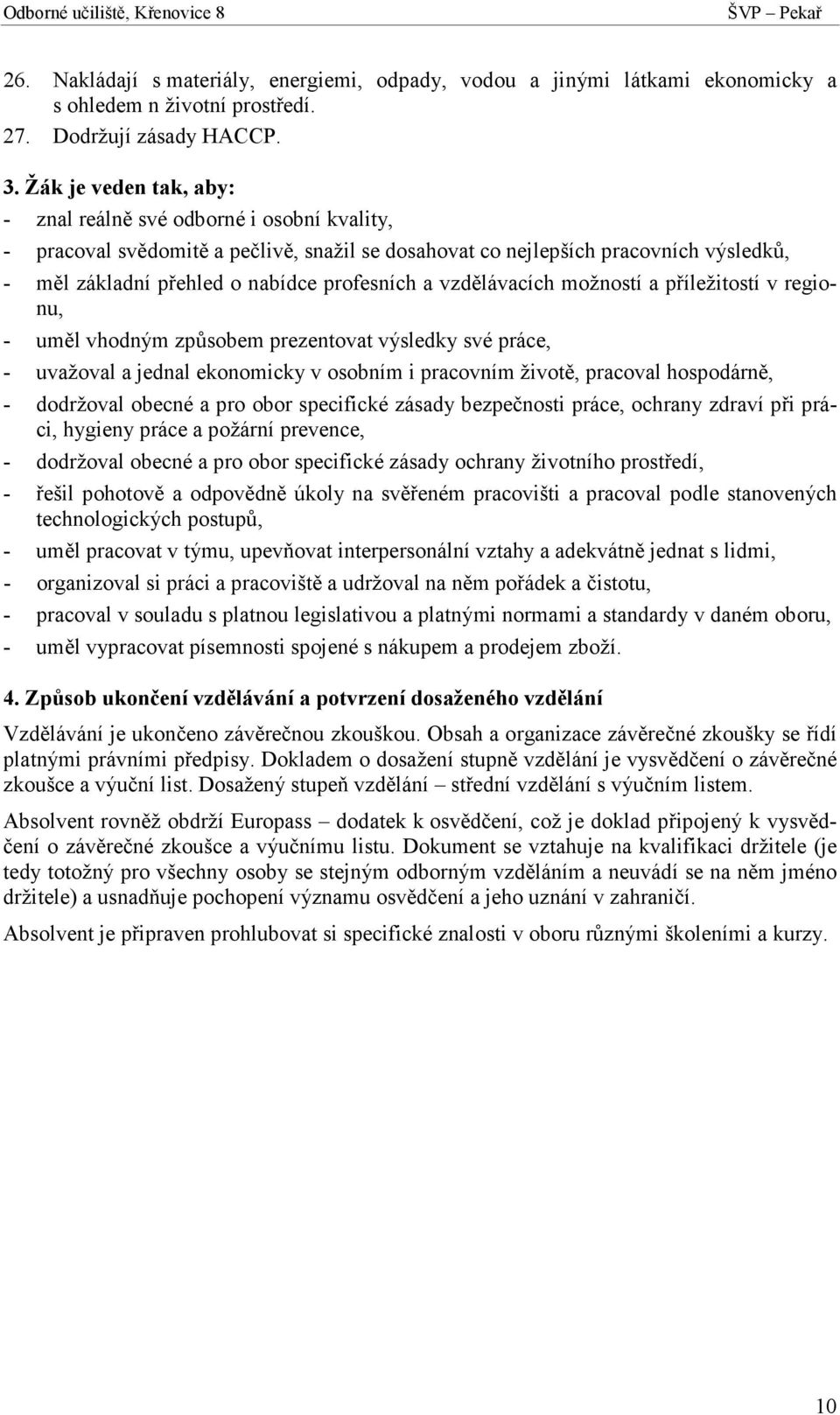 vzdělávacích možností a příležitostí v regionu, - uměl vhodným způsobem prezentovat výsledky své práce, - uvažoval a jednal ekonomicky v osobním i pracovním životě, pracoval hospodárně, - dodržoval