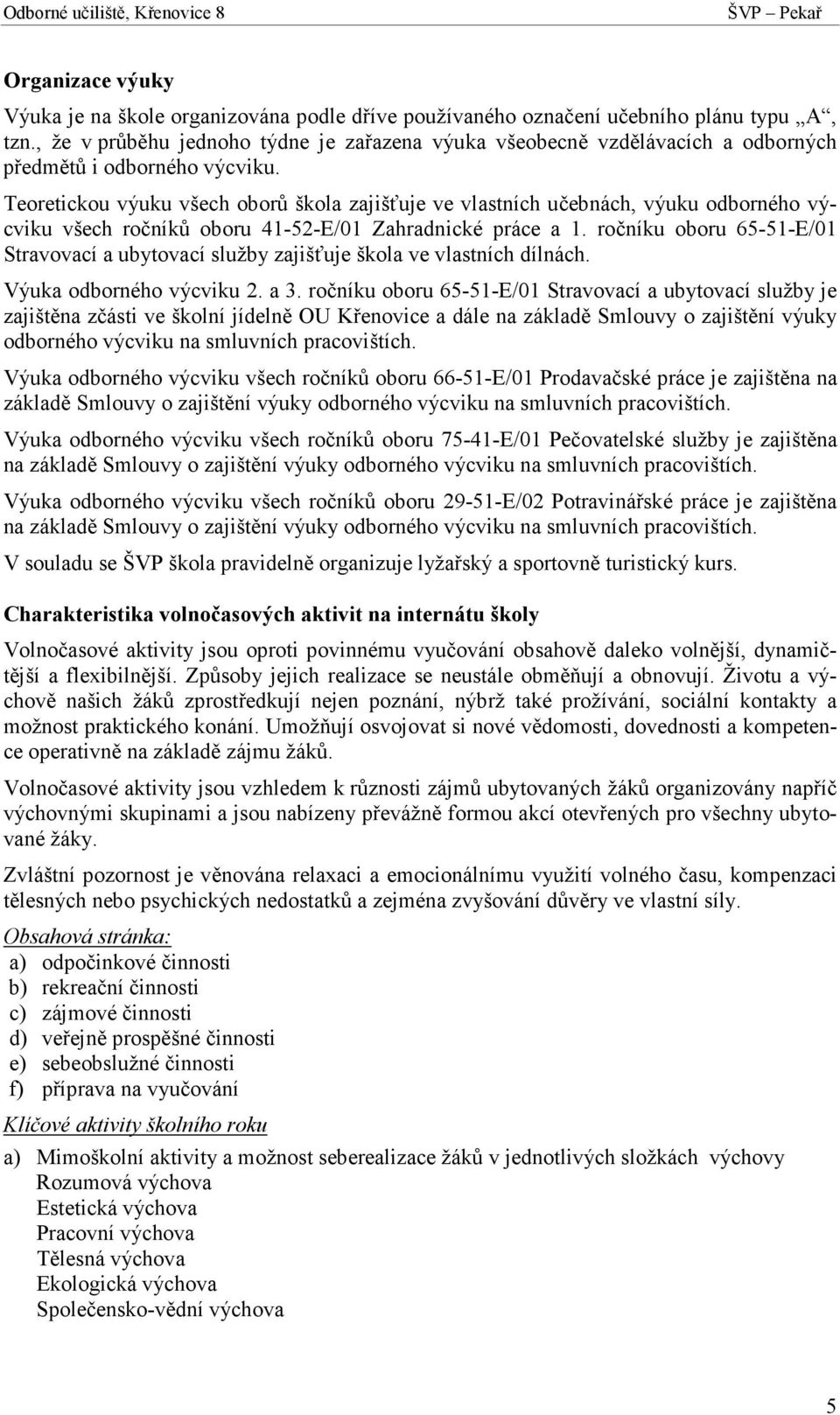 Teoretickou výuku všech oborů škola zajišťuje ve vlastních učebnách, výuku odborného výcviku všech ročníků oboru 41-52-E/01 Zahradnické práce a 1.