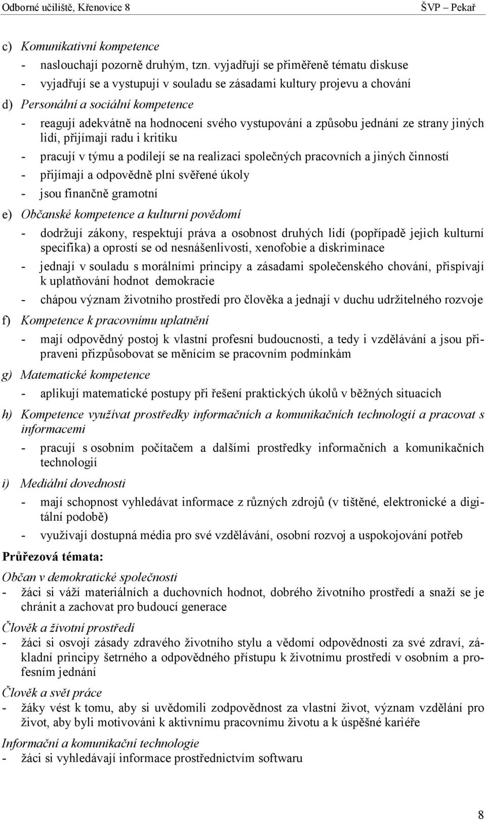 a způsobu jednání ze strany jiných lidí, přijímají radu i kritiku - pracují v týmu a podílejí se na realizaci společných pracovních a jiných činností - přijímají a odpovědně plní svěřené úkoly - jsou