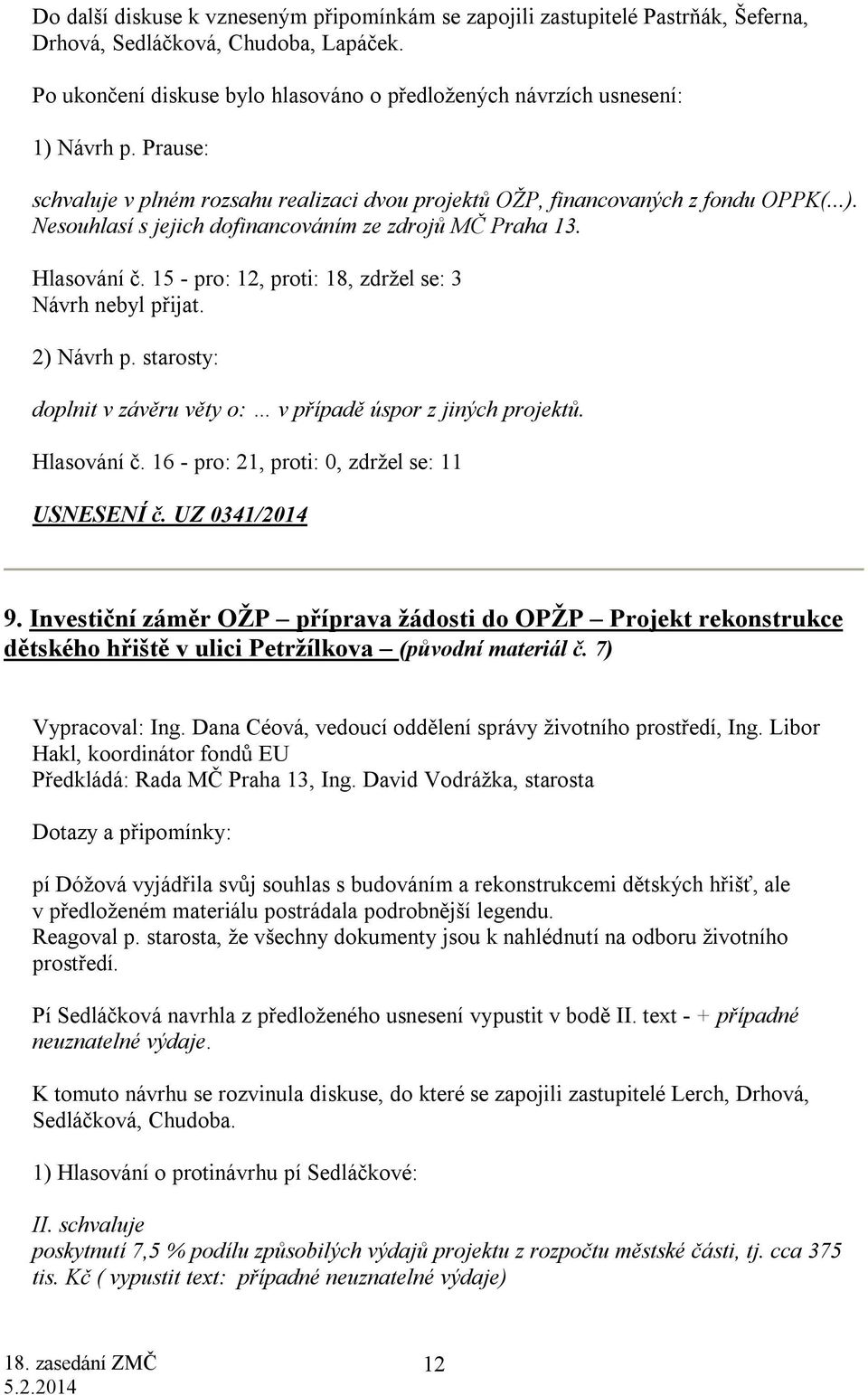 Hlasování č. 15 - pro: 12, proti: 18, zdržel se: 3 Návrh nebyl přijat. 2) Návrh p. starosty: doplnit v závěru věty o: v případě úspor z jiných projektů. Hlasování č.