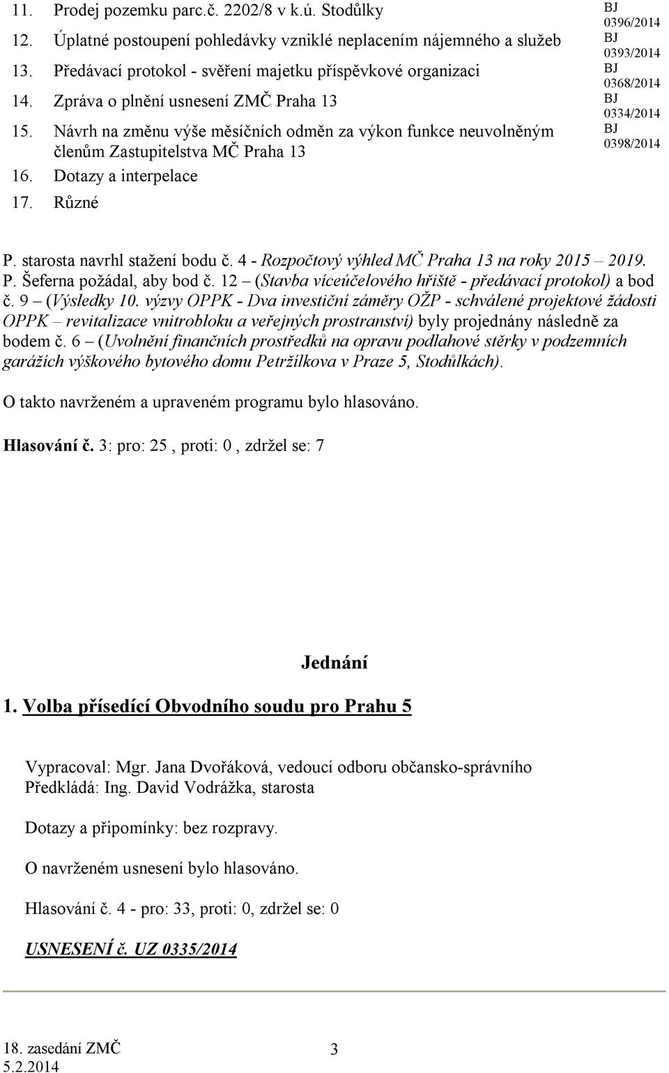 Návrh na změnu výše měsíčních odměn za výkon funkce neuvolněným členům Zastupitelstva MČ Praha 13 16. Dotazy a interpelace 17. Různé 0334/2014 BJ 0398/2014 P. starosta navrhl stažení bodu č.