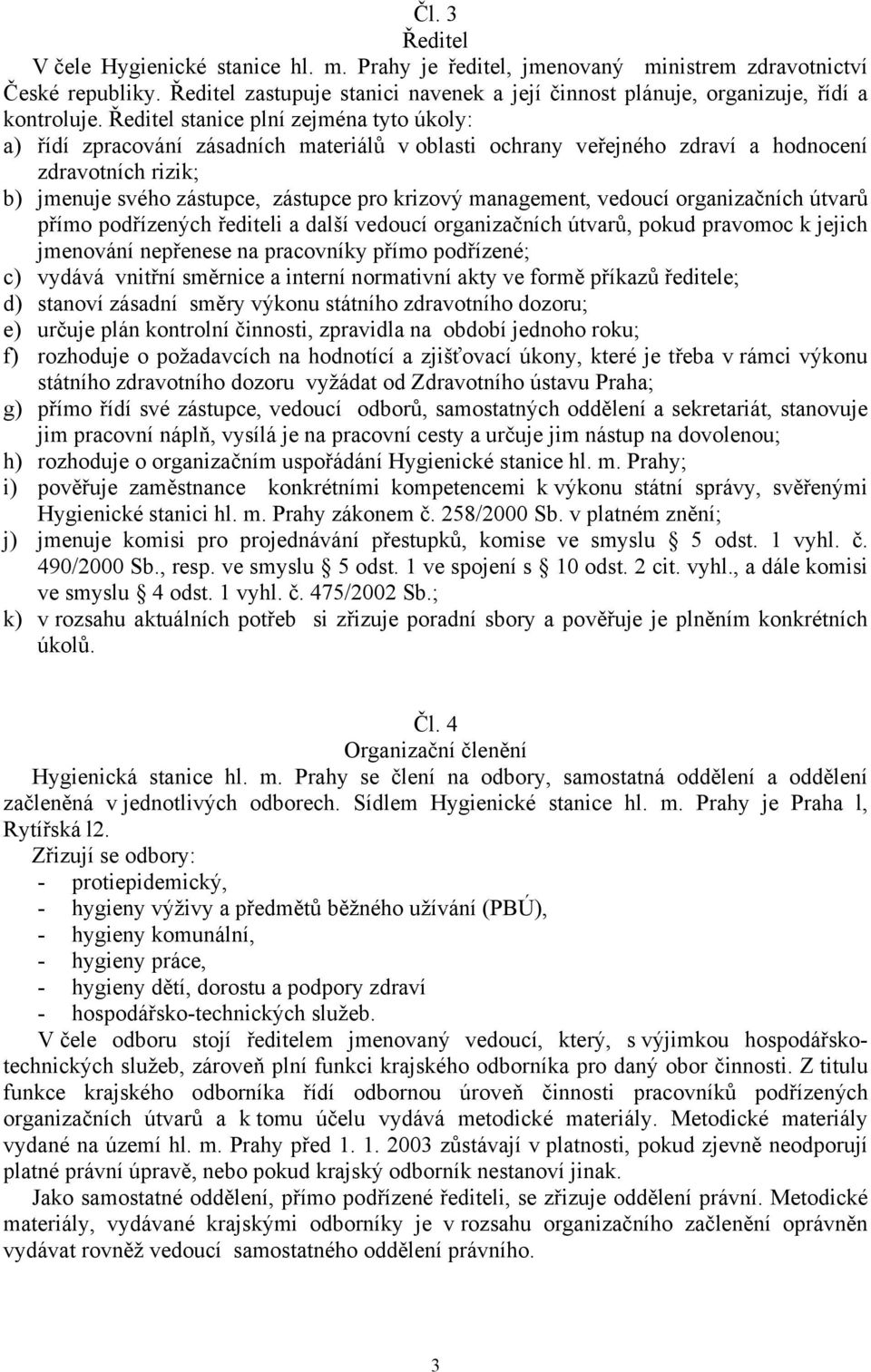 Ředitel stanice plní zejména tyto úkoly: a) řídí zpracování zásadních materiálů v oblasti ochrany veřejného zdraví a hodnocení zdravotních rizik; b) jmenuje svého zástupce, zástupce pro krizový