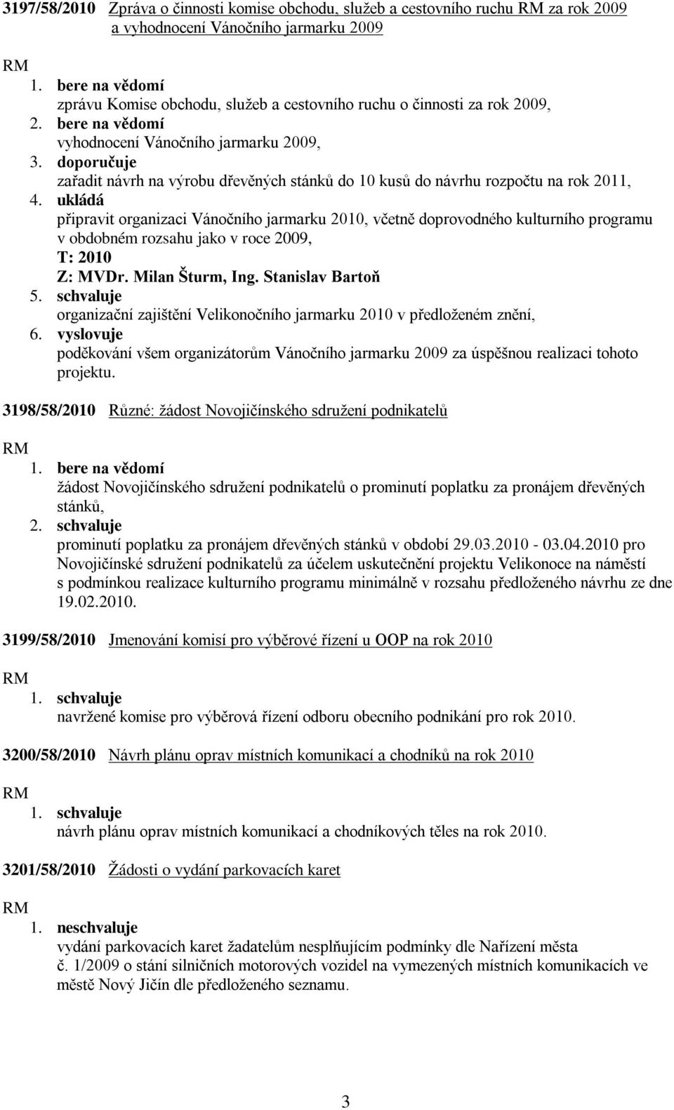 ukládá připravit organizaci Vánočního jarmarku 2010, včetně doprovodného kulturního programu v obdobném rozsahu jako v roce 2009, T: 2010 Z: MVDr. Milan Šturm, Ing. Stanislav Bartoň 5.