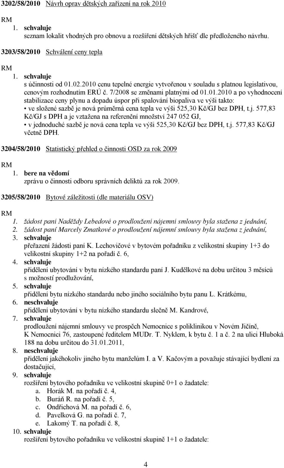 01.2010 a po vyhodnocení stabilizace ceny plynu a dopadu úspor při spalování biopaliva ve výši takto: ve složené sazbě je