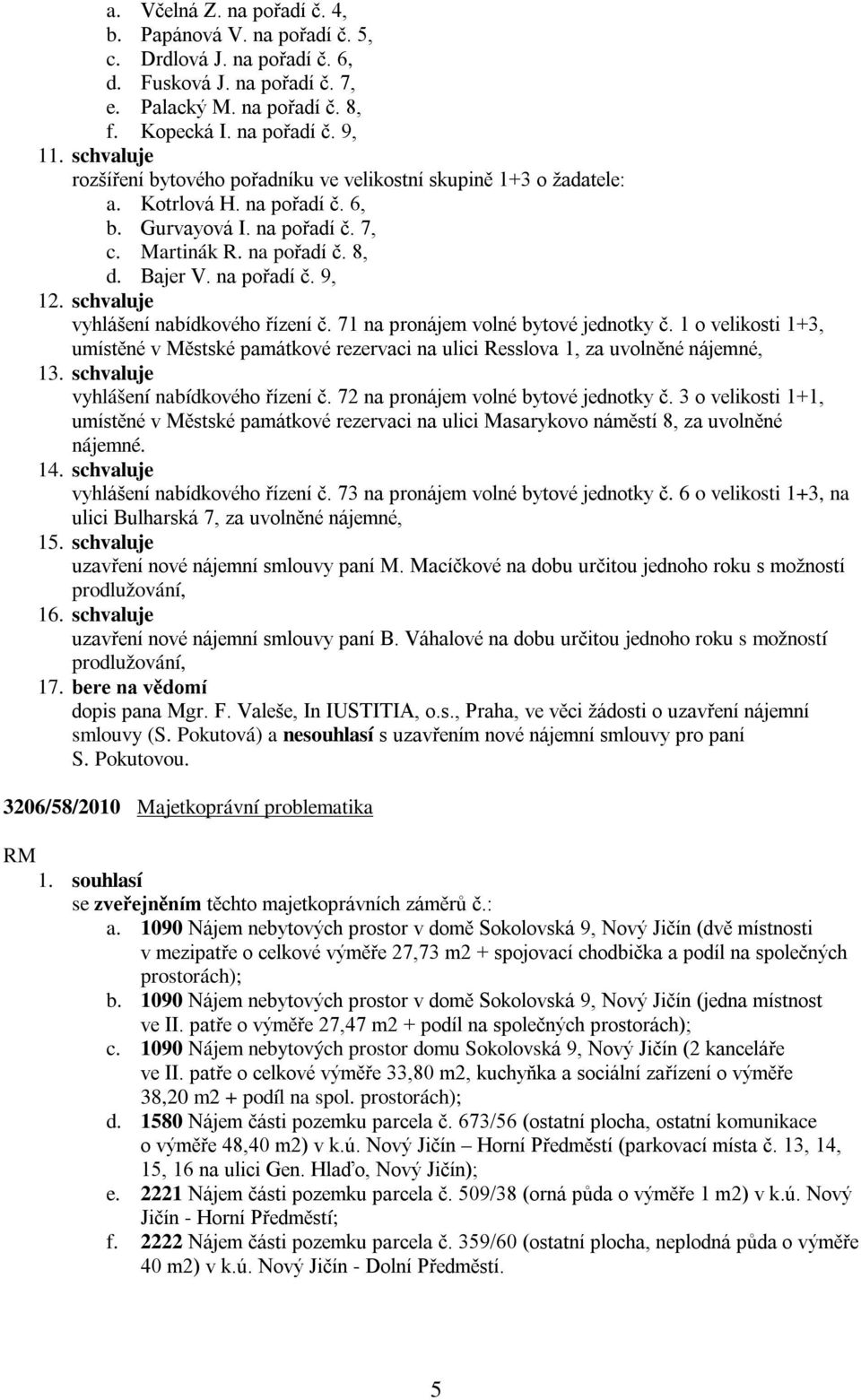 71 na pronájem volné bytové jednotky č. 1 o velikosti 1+3, umístěné v Městské památkové rezervaci na ulici Resslova 1, za uvolněné nájemné, 13. schvaluje vyhlášení nabídkového řízení č.