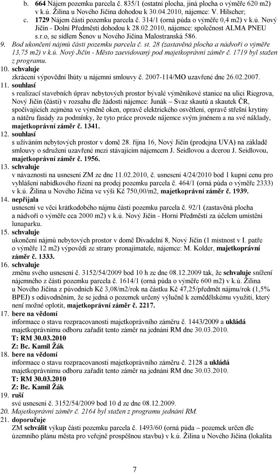 Bod ukončení nájmů části pozemku parcela č. st. 28 (zastavěná plocha a nádvoří o výměře 13,75 m2) v k.ú. Nový Jičín - Město zaevidovaný pod majetkoprávní záměr č. 1719 byl stažen z programu. 10.