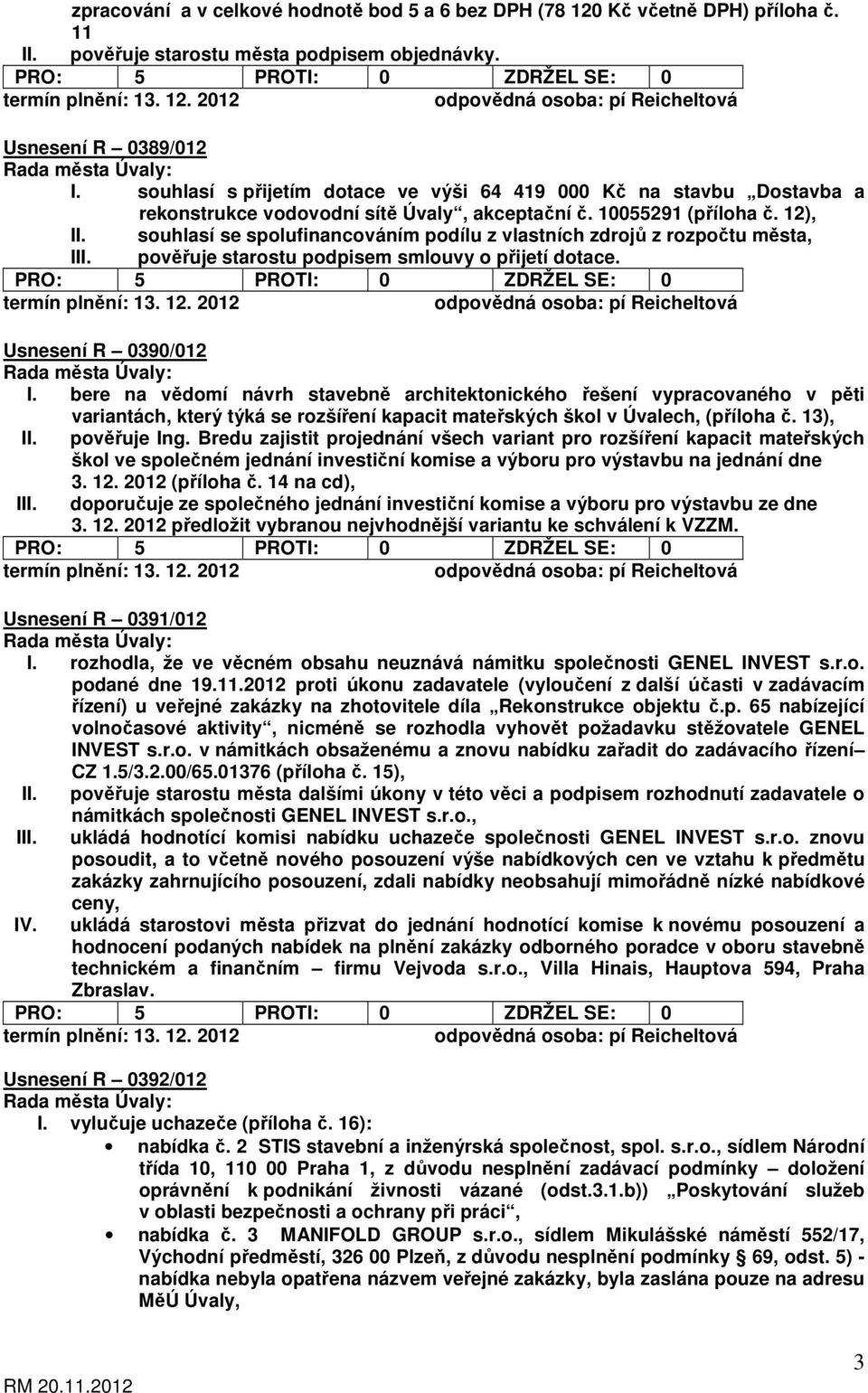 souhlasí se spolufinancováním podílu z vlastních zdrojů z rozpočtu města, III. pověřuje starostu podpisem smlouvy o přijetí dotace. Usnesení R 0390/012 I.