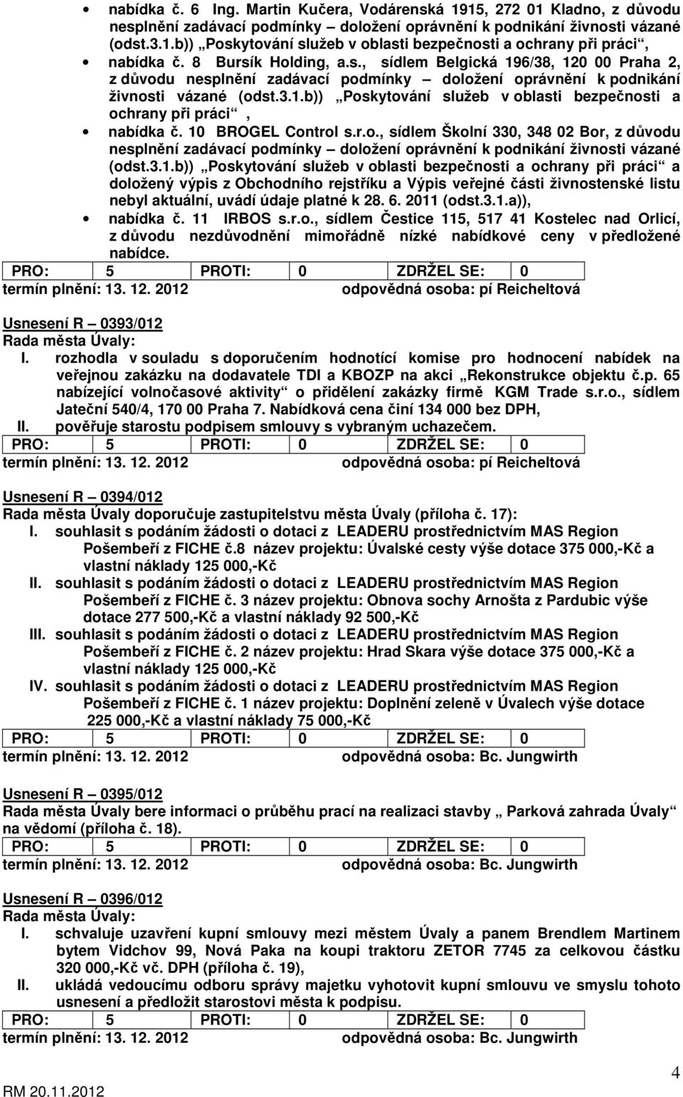 10 BROGEL Control s.r.o., sídlem Školní 330, 348 02 Bor, z důvodu nesplnění zadávací podmínky doložení oprávnění k podnikání živnosti vázané (odst.3.1.b)) Poskytování služeb v oblasti bezpečnosti a ochrany při práci a doložený výpis z Obchodního rejstříku a Výpis veřejné části živnostenské listu nebyl aktuální, uvádí údaje platné k 28.