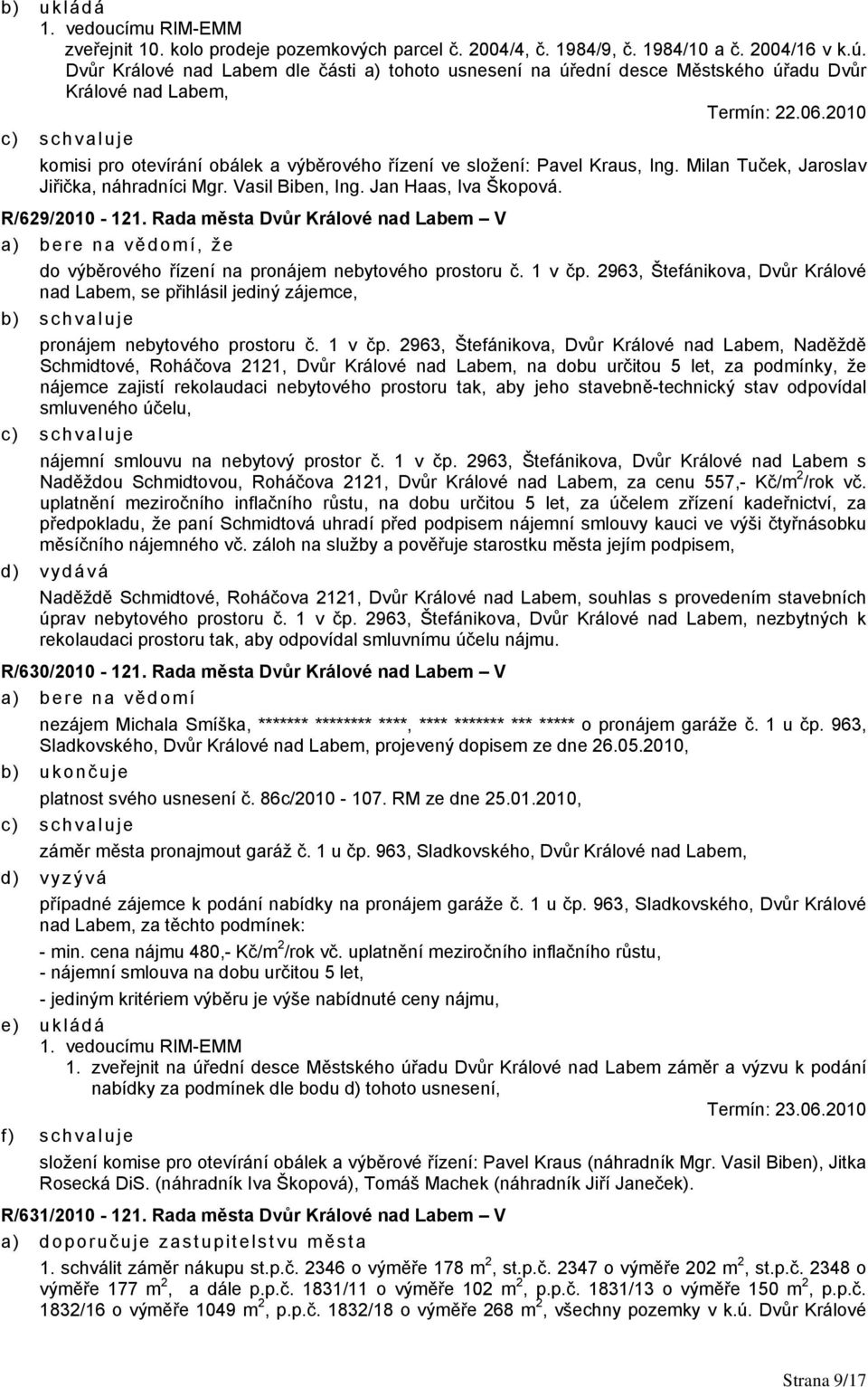 2010 komisi pro otevírání obálek a výběrového řízení ve složení: Pavel Kraus, Ing. Milan Tuček, Jaroslav Jiřička, náhradníci Mgr. Vasil Biben, Ing. Jan Haas, Iva Škopová. R/629/2010-121.