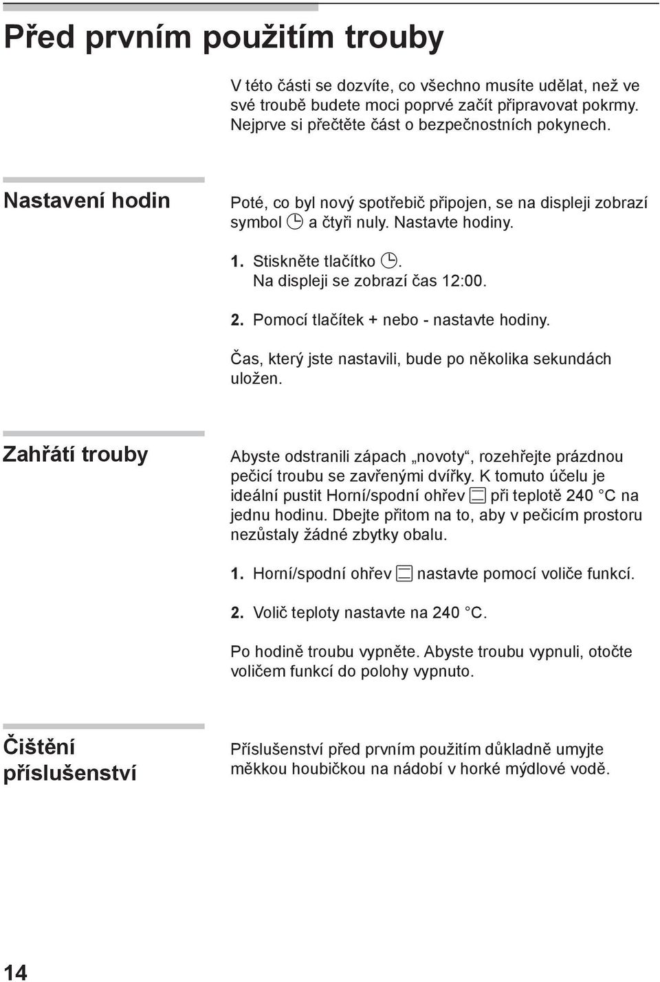 Pomocí tlačítek + nebo - nastavte hodiny. Čas, který jste nastavili, bude po několika sekundách uložen.