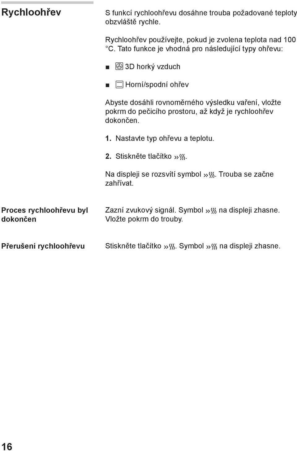 prostoru, až když je rychloohřev dokončen. 1. Nastavte typ ohřevu a teplotu. 2. Stiskněte tlačítko. Na displeji se rozsvítí symbol. Trouba se začne zahřívat.
