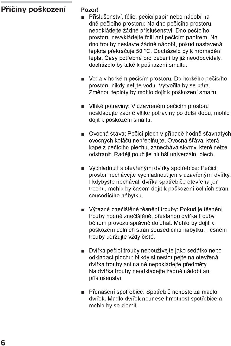 Časy potřebné pro pečení by již neodpovídaly, docházelo by také k poškození smaltu. Voda v horkém pečicím prostoru: Do horkého pečícího prostoru nikdy nelijte vodu. Vytvořila by se pára.