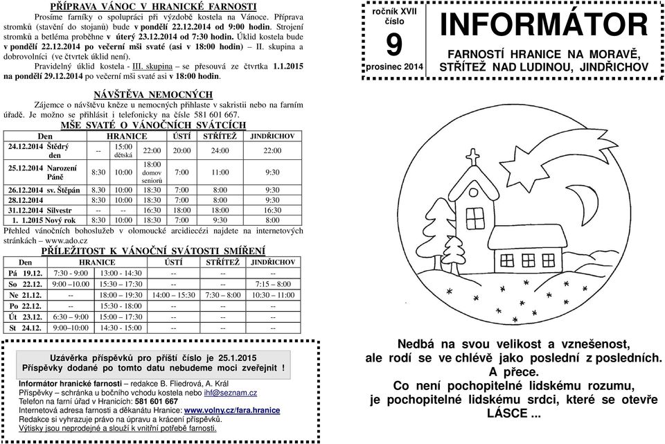 skupina a dobrovolníci (ve čtvrtek úklid není). Pravidelný úklid kostela - III. skupina se přesouvá ze čtvrtka 1.1.2015 na pondělí 29.12.2014 po večerní mši svaté asi v 18:00 hodin.